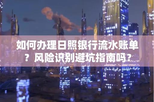 如何办理日照银行流水账单？风险识别避坑指南吗？