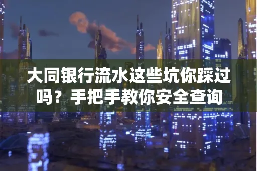大同银行流水这些坑你踩过吗？手把手教你安全查询