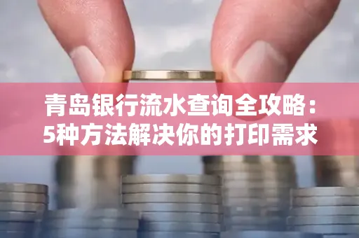 青岛银行流水查询全攻略：5种方法解决你的打印需求