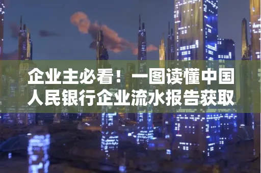 企业主必看！一图读懂中国人民银行企业流水报告获取全流程