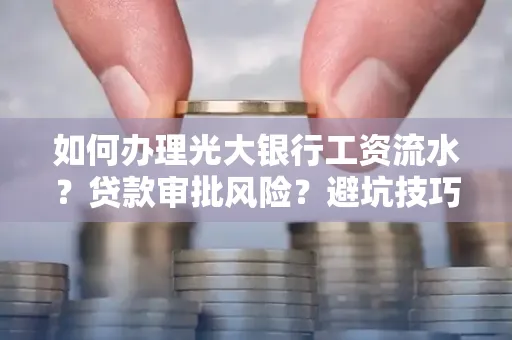 如何办理光大银行工资流水？贷款审批风险？避坑技巧！