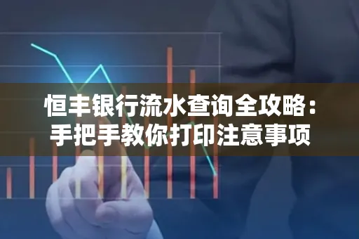 恒丰银行流水查询全攻略：手把手教你打印注意事项