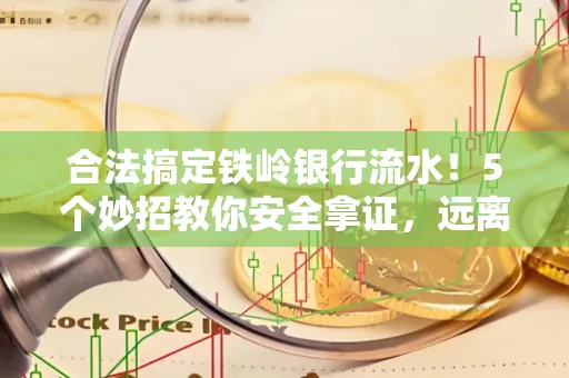 合法搞定铁岭银行流水！5个妙招教你安全拿证，远离雷区不踩坑