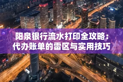 阳泉银行流水打印全攻略：代办账单的雷区与实用技巧