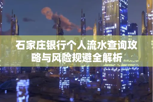 石家庄银行个人流水查询攻略与风险规避全解析