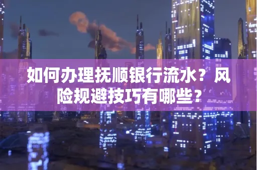 如何办理抚顺银行流水？风险规避技巧有哪些？