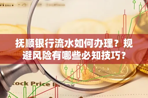 抚顺银行流水如何办理？规避风险有哪些必知技巧？