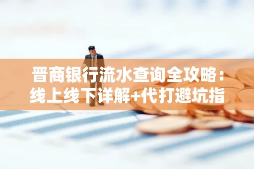 晋商银行流水查询全攻略：线上线下详解+代打避坑指南