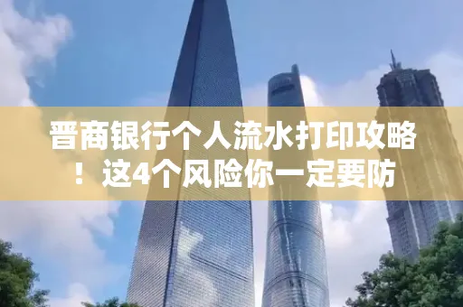 晋商银行个人流水打印攻略！这4个风险你一定要防