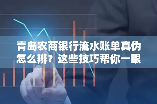 青岛农商银行流水账单真伪怎么辨？这些技巧帮你一眼识破！