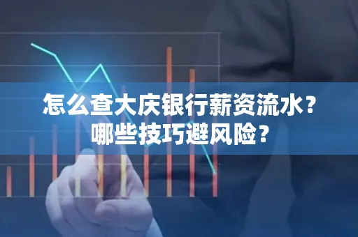 怎么查大庆银行薪资流水？哪些技巧避风险？