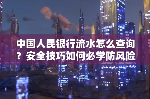 中国人民银行流水怎么查询？安全技巧如何必学防风险