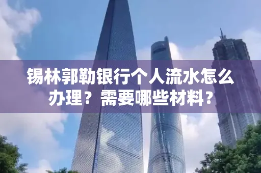 锡林郭勒银行个人流水怎么办理？需要哪些材料？