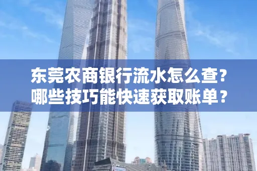 东莞农商银行流水怎么查？哪些技巧能快速获取账单？
