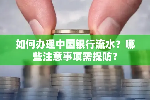 如何办理中国银行流水？哪些注意事项需提防？