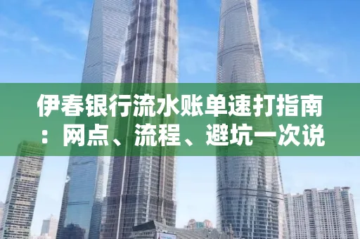 伊春银行流水账单速打指南：网点、流程、避坑一次说清