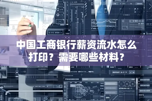 中国工商银行薪资流水怎么打印？需要哪些材料？