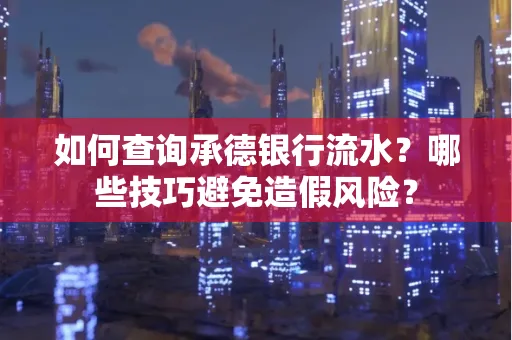 如何查询承德银行流水？哪些技巧避免造假风险？