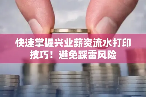 快速掌握兴业薪资流水打印技巧！避免踩雷风险