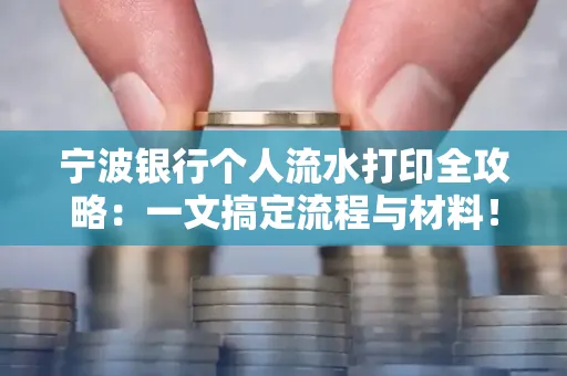 宁波银行个人流水打印全攻略：一文搞定流程与材料！