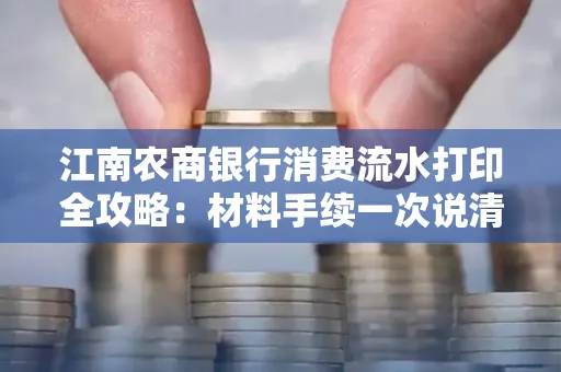 江南农商银行消费流水打印全攻略：材料手续一次说清！