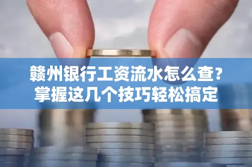 赣州银行工资流水怎么查？掌握这几个技巧轻松搞定