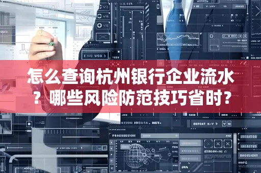 怎么查询杭州银行企业流水？哪些风险防范技巧省时？