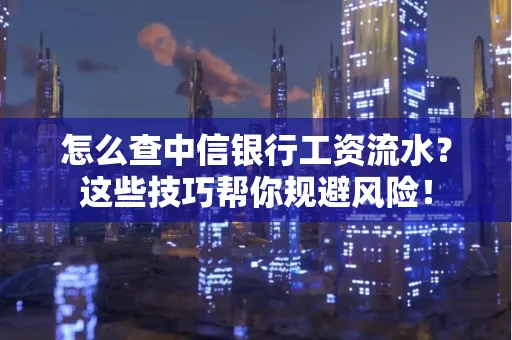 怎么查中信银行工资流水？这些技巧帮你规避风险！