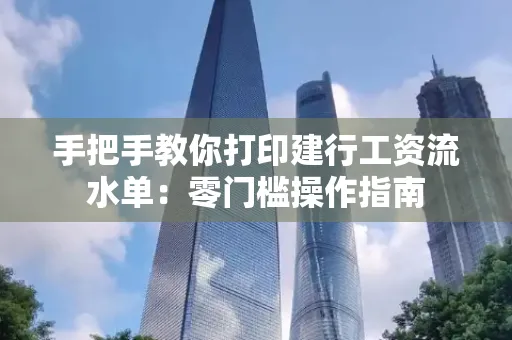 手把手教你打印建行工资流水单：零门槛操作指南