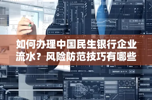 如何办理中国民生银行企业流水？风险防范技巧有哪些？安全无忧！