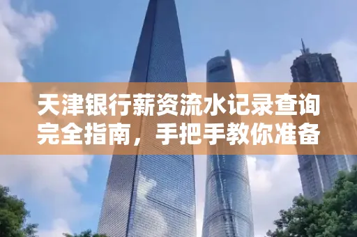 天津银行薪资流水记录查询完全指南，手把手教你准备材料