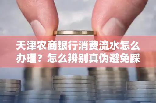 天津农商银行消费流水怎么办理？怎么辨别真伪避免踩坑？