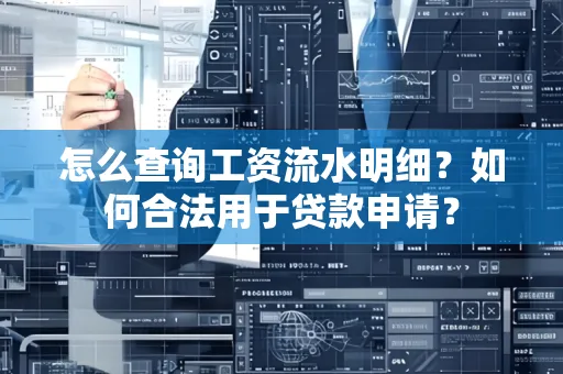怎么查询工资流水明细？如何合法用于贷款申请？