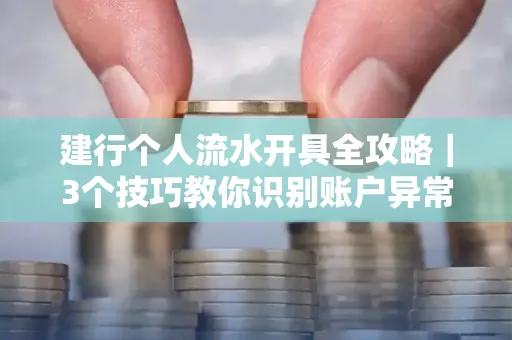 建行个人流水开具全攻略｜3个技巧教你识别账户异常操作