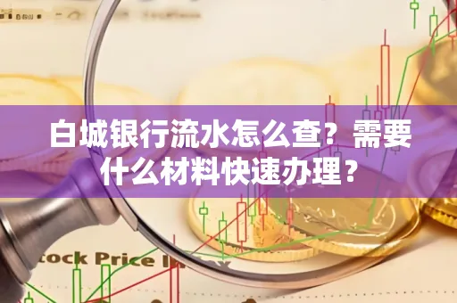 白城银行流水怎么查？需要什么材料快速办理？