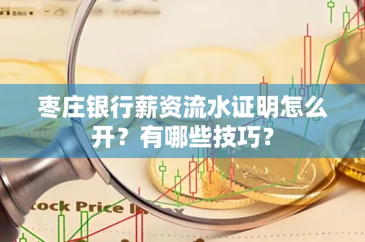 枣庄银行薪资流水证明怎么开？有哪些技巧？