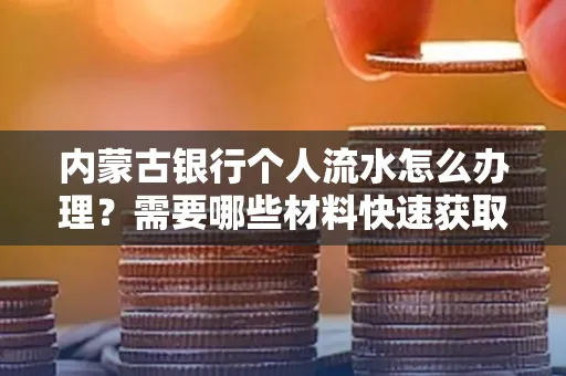 内蒙古银行个人流水怎么办理？需要哪些材料快速获取？