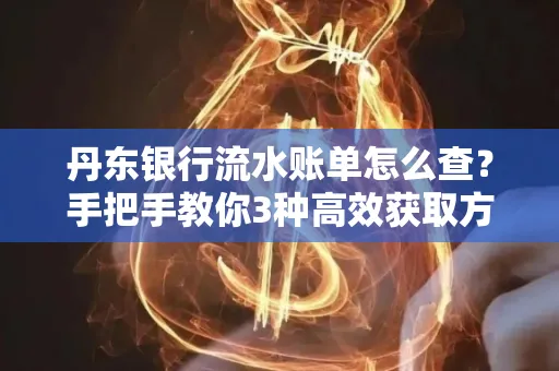 丹东银行流水账单怎么查？手把手教你3种高效获取方法