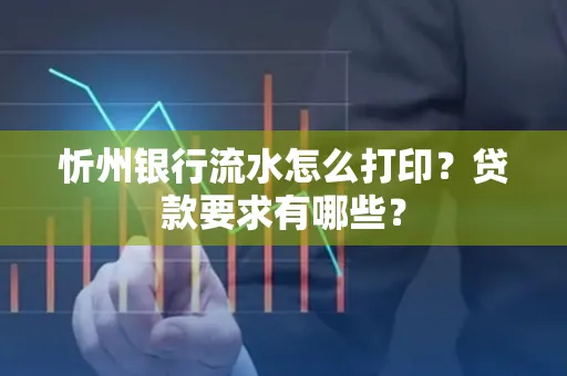 忻州银行流水怎么打印？贷款要求有哪些？