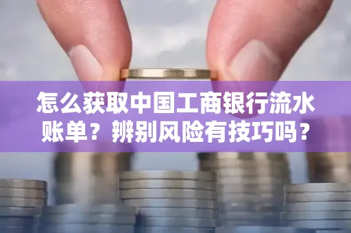 怎么获取中国工商银行流水账单？辨别风险有技巧吗？