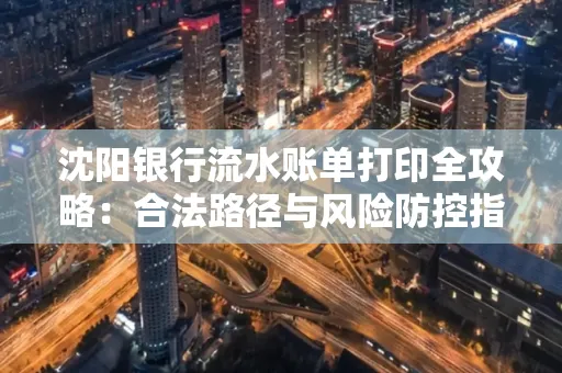 沈阳银行流水账单打印全攻略：合法路径与风险防控指南