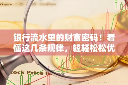 银行流水里的财富密码！看懂这几条规律，轻轻松松优化贷款成功率